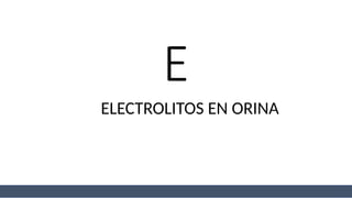 ELECTROLITOS EN ORINA
E
 