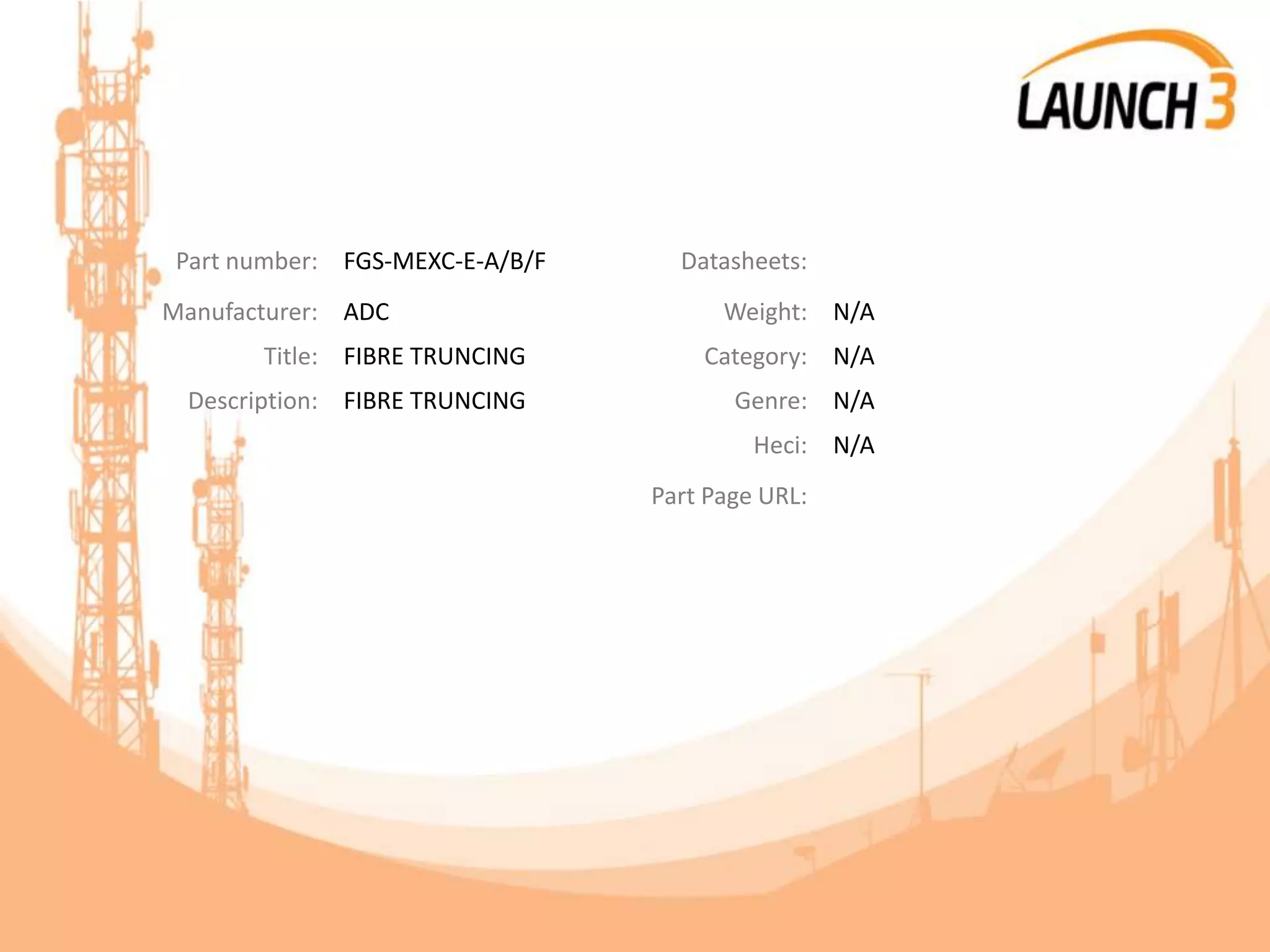 Part number: FGS-MEXC-E-A/B/F Datasheets:
Manufacturer: ADC Weight: N/A
Title: FIBRE TRUNCING Category: N/A
Description: FIBRE TRUNCING Genre: N/A
Heci: N/A
Part Page URL:
 