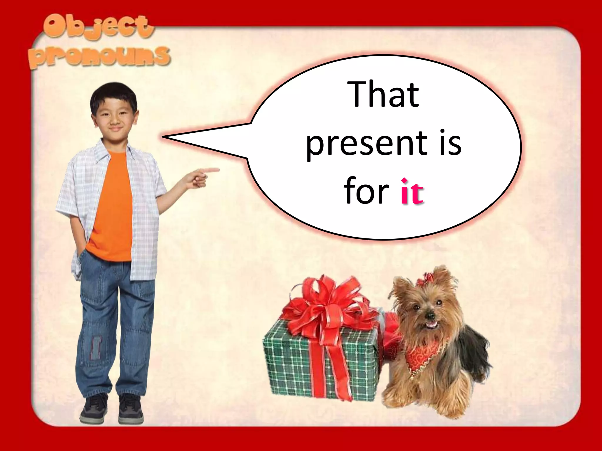 That
present is
for it
 