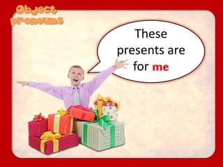 These
presents are
for me
 