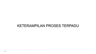 KETERAMPILAN PROSES TERPADU
 