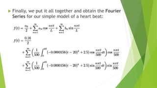 Finally, we put it all together and obtain the Fourier
Series for our simple model of a heart beat:
 
