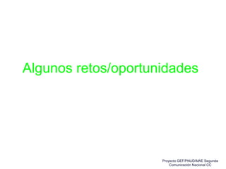 Algunos retos/oportunidades
Proyecto GEF/PNUD/MAE Segunda
Comunicación Nacional CC
 