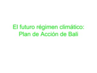 El futuro régimen climático:
Plan de Acción de Bali
 
