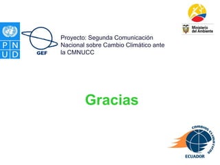 Gracias
Proyecto: Segunda Comunicación
Nacional sobre Cambio Climático ante
la CMNUCC
 