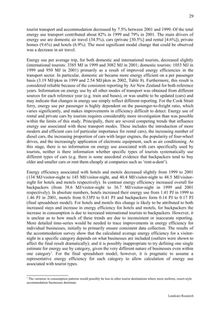 29

tourist transport and accommodation decreased by 7.5% between 2001 and 1999. Of the total
energy use transport contributed about 82% in 1999 and 79% in 2001. The main drivers of
energy use are domestic air travel (34.5%), cars (private [30.5%] and rental [4.6%]), private
homes (9.6%) and hotels (6.9%). The most significant modal change that could be observed
was a decrease in air travel.

Energy use per average trip, for both domestic and international tourists, decreased slightly
(international tourists: 3385 MJ in 1999 and 3082 MJ in 2001; domestic tourists: 1053 MJ in
1999 and 950 MJ in 2001) primarily as a result of improved energy efficiencies in the
transport sector. In particular, domestic air became more energy efficient on a per passenger
basis (3.19 MJ/pkm in 1999 and 2.54 MJ/pkm in 2002, Table 8). Furthermore, this result is
considered reliable because of the consistent reporting by Air New Zealand for both reference
years. Information on energy use by all other modes of transport was obtained from different
sources for each reference year (e.g. train and buses), or was unable to be updated (cars) and
may indicate that changes in energy use simply reflect different reporting. For the Cook Strait
ferry, energy use per passenger is highly dependent on the passenger-to-freight ratio, which
varies significantly, and makes improvements in efficiency difficult to detect. Energy use of
rental and private cars by tourists requires considerably more investigation than was possible
within the limits of this study. Principally, there are several competing trends that influence
energy use associated with these transport modes. These includes the introduction of more
modern and efficient cars (of particular importance for rental cars), the increasing number of
diesel cars, the increasing proportion of cars with larger engines, the popularity of four-wheel
drives, and the increasingly application of electronic equipment, such as air conditioning. At
this stage, there is no information on energy use associated with cars specifically used by
tourists, neither is there information whether specific types of tourists systematically use
different types of cars (e.g. there is some anecdotal evidence that backpackers tend to buy
older and smaller cars or rent them cheaply at companies such as ‘rent-a-dent’).

Energy efficiency associated with hotels and motels decreased slightly from 1999 to 2001
(134 MJ/visitor-night to 145 MJ/visitor-night, and 40.4 MJ/visitor-night to 48.5 MJ/visitor-
night for hotels and motels respectively). In contrast energy efficiency increased overall for
backpackers (from 38.6 MJ/visitor-night to 36.7 MJ/visitor-night in 1999 and 2001
respectively). In absolute numbers, hotels increased their energy use from 1.41 PJ in 1999 to
1.46 PJ in 2001, motels from 0.33PJ to 0.41 PJ and backpackers form 0.14 PJ to 0.17 PJ
(final spreadsheet model). For hotels and motels this change is likely to be attributed to both
increased stays and increase in energy efficiency for hotels and motels, for backpackers the
increase in consumption is due to increased international tourists to backpackers. However, it
is unclear as to how much of these trends are due to inconsistent or inaccurate reporting.
More detailed time-series would be needed to trace improvements in energy efficiency for
individual businesses, initially to primarily ensure consistent data collection. The results of
the accommodation survey show that the calculated average energy efficiency for a visitor-
night in a specific category depends on what businesses are included (outliers were shown to
affect the final result dramatically); and it is possibly inappropriate to try defining one single
estimate for energy use by category, given the very different nature of businesses even within
one category1. For the final spreadsheet model, however, it is pragmatic to assume a
representative energy efficiency for each category to allow calculation of energy use
associated with tourist types.


1
 The variation in consumption patterns would possibly be less in other tourist destinations where more uniform, resort-style
accommodation businesses dominate.



                                                                                                          Landcare Research
 