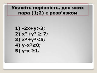 Укажіть нерівність, для яких
пара (1;2) є розв’язком
1)
2)
3)
4)
5)

-2x+y>3;
x²+y² ≥ 7;
x²+y²<5;
y-x²≥0;
y-x ≥1.

 