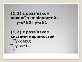 (1;2) є розв’язком
кожної з нерівностей :
у-х²≥0 і у-х≥1
(1;2) є розв’язком
системи нерівностей
у-х²≥0;
у-х≥1.

 