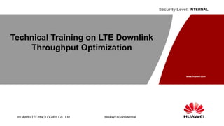 HUAWEI TECHNOLOGIES Co., Ltd.
www.huawei.com
HUAWEI Confidential
Security Level:
Technical Training on LTE Downlink
Throughput Optimization
INTERNAL
 