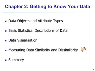 4
Chapter 2: Getting to Know Your Data
 Data Objects and Attribute Types
 Basic Statistical Descriptions of Data
 Data Visualization
 Measuring Data Similarity and Dissimilarity
 Summary
 