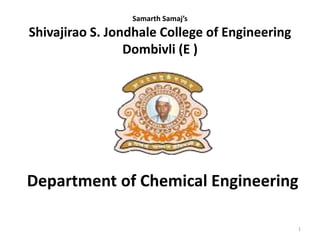 Samarth Samaj’s
Shivajirao S. Jondhale College of Engineering
Dombivli (E )
Department of Chemical Engineering
1
 