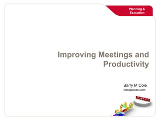 Planning &
Execution
Planning &
Execution
Improving Meetings and
Productivity
Barry M Cole
cole@opsdoc.com
 