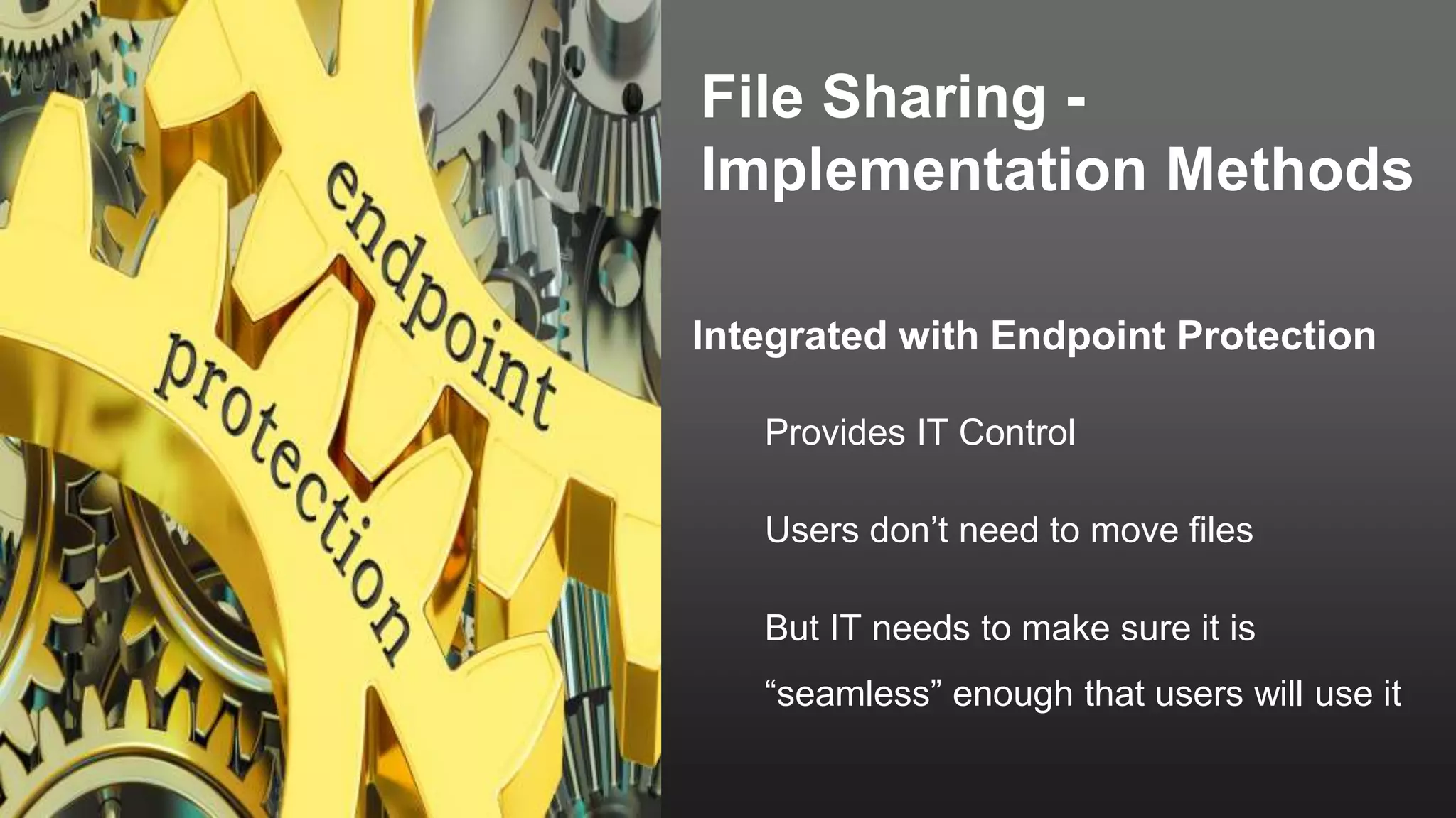 File Sharing -
Implementation Methods
Integrated with Endpoint Protection
Provides IT Control
Users don’t need to move files
But IT needs to make sure it is
“seamless” enough that users will use it
 
