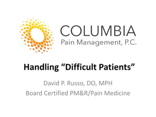 Handling “Difficult Patients”
David P. Russo, DO, MPH
Board Certified PM&R/Pain Medicine
 