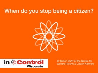When do you stop being a citizen?
Dr Simon Duﬀy of the Centre for
Welfare Reform & Citizen Network
 