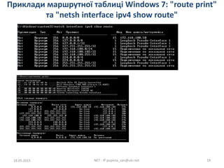 Приклади маршрутної таблиці Windows 7: "route print"
та "netsh interface ipv4 show route"
18.05.2015 NET - IP pupena_san@ukr.net 19
 