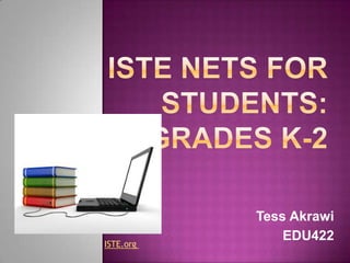 ISTE NETS for Students: Grades K-2 Tess Akrawi EDU422 ISTE.org  