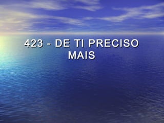 423 - DE TI PRECISO423 - DE TI PRECISO
MAISMAIS
 