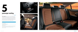 Five’s company. Who said three’s a crowd? With the roomy
backseat in the CC, the second-row seats are anything but
second class, with enough space to let three rear passengers
sit back and relax. And the front-seat passengers? They’re
treated to 12-way power-adjustable fronts seats that are also
heated. With the generous accommodations found in the CC,
five friends can get close, without feeling crowded.
INTERIOR
5passenger seating.
Driver’s side glovebox
V-Tex leatherette seating surfaces
Leather seating surfaces*
Heated front seats
12-way power-adjustable front seats including 4-way power lumbar support
3-position memory function for driver’s seat and exterior mirrors*
Power rear sunshade*
3. INTERIOR 11*Feature available on select models.
Executive shown in Truffle and Black Two-Tone leather
 