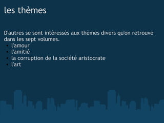 les thèmes D'autres se sont intèressés aux thèmes divers qu'on retrouve dans les sept volumes. l'amour l'amitié la corruption de la société aristocrate l'art 