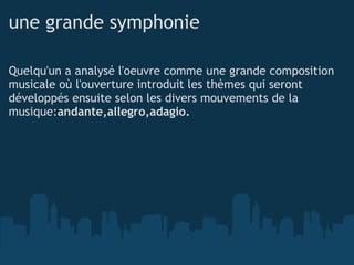 une grande symphonie Quelqu'un a analysé l'oeuvre comme une grande composition musicale où l'ouverture introduit les thèmes qui seront développés ensuite selon les divers mouvements de la musique: andante,allegro,adagio. 