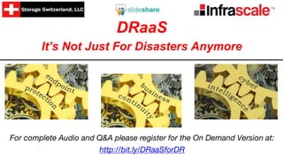 DRaaS
It’s Not Just For Disasters Anymore
For complete Audio and Q&A please register for the On Demand Version at:
http://bit.ly/DRaaSforDR
 