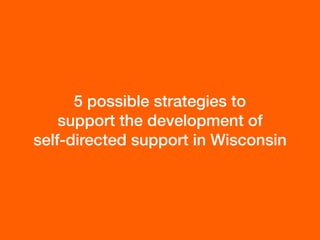 5 possible strategies to  
support the development of  
self-directed support in Wisconsin
 