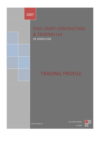CIVIL CRAFT CONTRACTING
& TRADING Ltd
CR 1010511762
TRADING PROFILE
2007
CIVIL CRAFT TRADING
www.civilcraft.net
1/1/2007
 