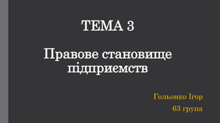 ТЕМА 3
Правове становище
підприємств
Гольонко Ігор
63 група
 