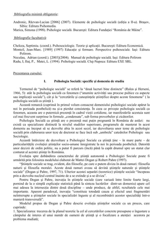 • Studentii formuleaza cu usurinta explicatii ale fenomenelor psihosociale întâlnite în viata 
cotidiana. 
• Studentii aplica conceptele studiate în cadrul interpretarii fenomenelor psihosociale. 
Modul de stabilire a notei finale: Test-grila 
Consultatii pentru studenti: în fiecare miercuri, între orele 13.00-15.00, Laboratorul de Psihologie 
Experimentala, sediul din Brasov, str. Turnului nr. 5 
Titularul cursului / seriei: lect.univ.drd. Razvan-Lucian Andronic 
Adresa facultate: Brasov, str. Turnului nr. 5 
Continutul tematic al cursului: 
1. Psihologia Sociala: specific si domeniu de studiu 
2. Etape în evolutia Psihologiei Sociale 
3. Teorii în psihologia sociala 
4. Metodologia cercetarii în psihologia sociala 
5. Personalitatea în context social 
6. Perceptia sociala 
7. Atitudini, valori, comportament 
8. Influenta sociala (I) 
9. Influenta sociala (II) 
10. Tehnici de influenta interpersonala 
11. Relatiile interpersonale 
12. Comportamentul prosocial 
13. Comportamentul antisocial 
14. Elemente de psihologie sociala scolara 
 