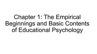 Chapter 1: The Empirical
Beginnings and Basic Contents
of Educational Psychology
 