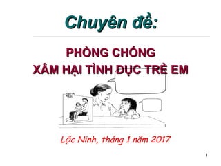 1
Chuyên đề:
Chuyên đề:
PHÒNG CHỐNG
PHÒNG CHỐNG
XÂM HẠI TÌNH DỤC TRẺ EM
XÂM HẠI TÌNH DỤC TRẺ EM
L c Ninh, tháng 1 năm 2017
ộ
 