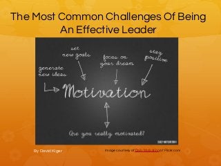 The Most Common Challenges Of Being
An Effective Leader
By David Kiger Image courtesy of Daily Motivation at Flickr.com
 