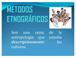 Son una rama
antropología que
descriptivamente
culturas.

de la
estudia
las

 