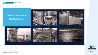 WWMetalwork Main Skills
WeedsWest Global Solutions
Adding value to your projects
Boilers, Furnaces and
Heat Exchangers
 