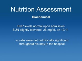 Nutrition Assessment
Biochemical
BNP levels normal upon admission
BUN slightly elevated: 26 mg/dL on 12/11
XX Labs were no...