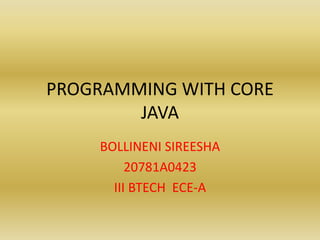 PROGRAMMING WITH CORE
JAVA
BOLLINENI SIREESHA
20781A0423
III BTECH ECE-A
 