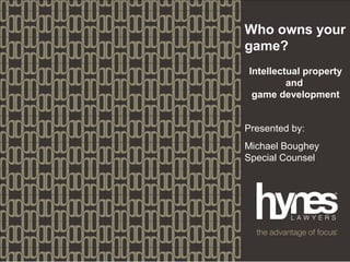 Who owns your
game?
Intellectual property
         and
 game development


Presented by:
Michael Boughey
Special Counsel
 