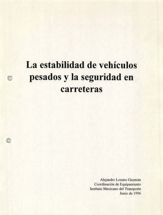 La estabilidad de vehículos
pesados y la seguridad en
carreteras
Alejandro Lozano Guzmán
Coordinación de Equipamiento
Instituto Mexicano del Transporte
Junio de 1996
íww
 
