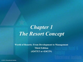 Chapter 1
                                The Resort Concept
                         World of Resorts: From Development to Management
                                            Third Edition
                                        (424TXT or 424CIN)


© 2010, Educational Institute
 
