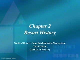 Chapter 2
                                  Resort History
                         World of Resorts: From Development to Management
                                            Third Edition
                                        (424TXT or 424CIN)


© 2010, Educational Institute
 