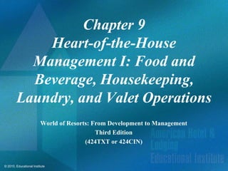 Chapter 9
            Heart-of-the-House
          Management I: Food and
          Beverage, Housekeeping,
        Laundry, and Valet Operations
                         World of Resorts: From Development to Management
                                            Third Edition
                                        (424TXT or 424CIN)


© 2010, Educational Institute
 