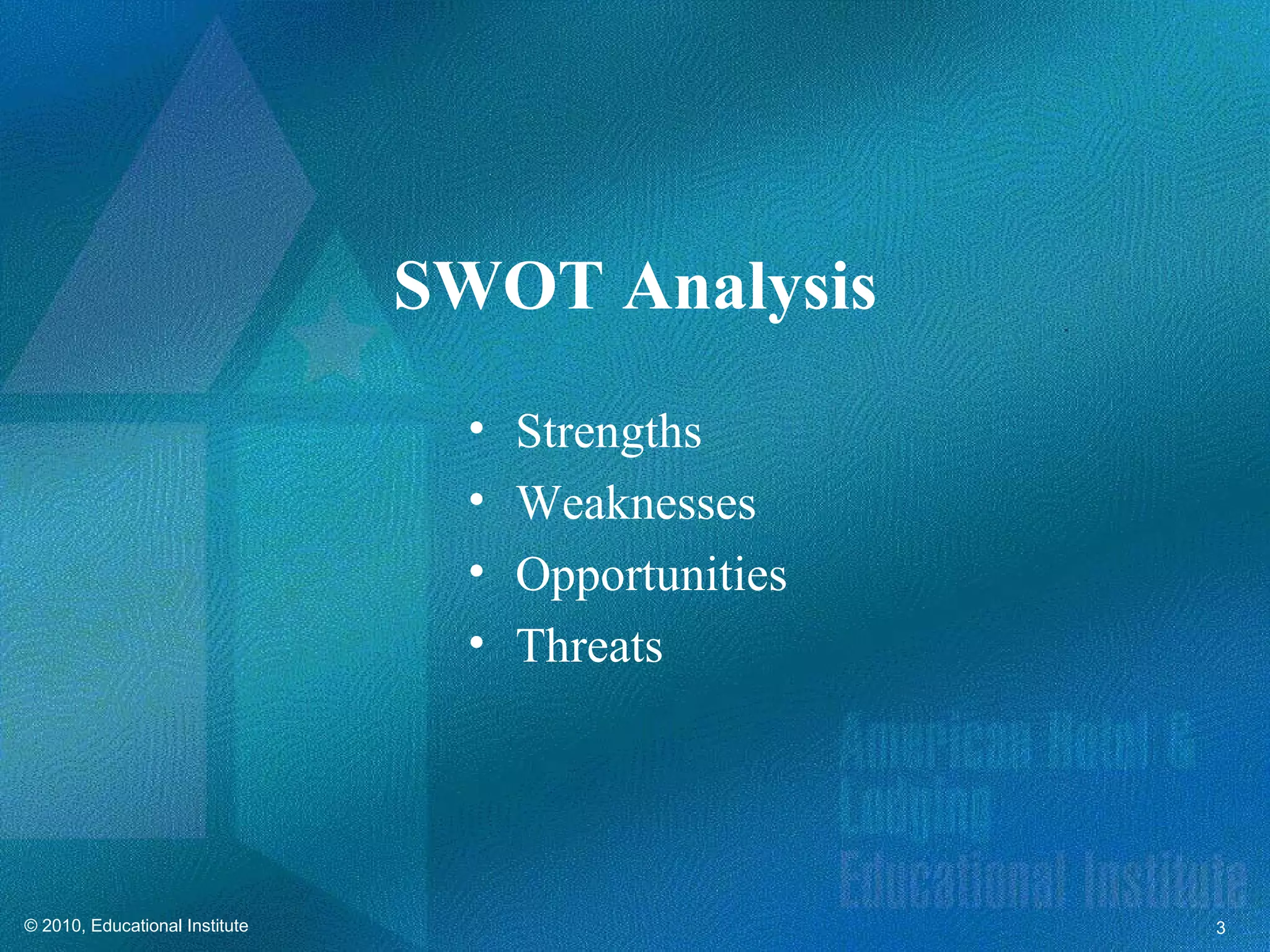 SWOT Analysis
                                  •   Strengths
                                  •   Weaknesses
                                  •   Opportunities
                                  •   Threats




© 2010, Educational Institute                         3
 