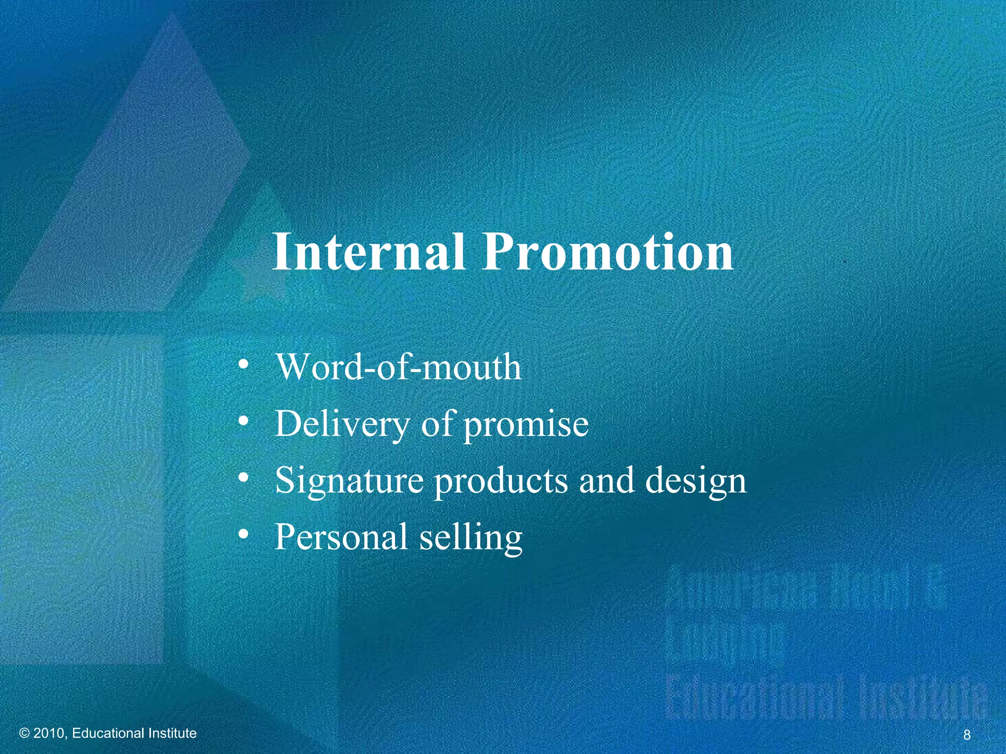 Internal Promotion
                                •   Word-of-mouth
                                •   Delivery of promise
                                •   Signature products and design
                                •   Personal selling



© 2010, Educational Institute                                       8
 