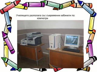 Училището разполага със съвременни кабинети по: компютри  