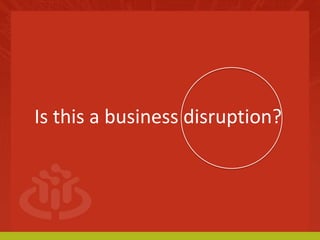 Is this a business disruption?
 