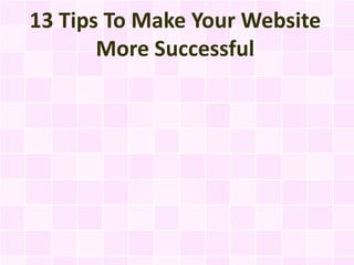 13 Tips To Make Your Website
       More Successful
 