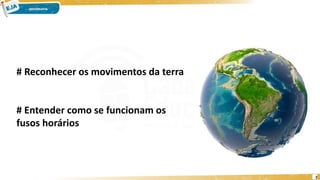 # Reconhecer os movimentos da terra
# Entender como se funcionam os
fusos horários
2
 