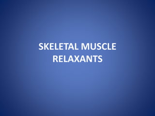 SKELETAL MUSCLE
RELAXANTS
 