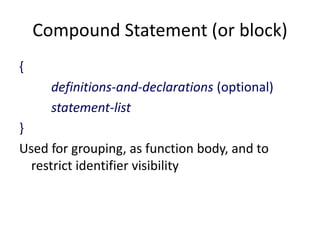 Compound Statement (or block)
{
definitions-and-declarations (optional)
statement-list
}
Used for grouping, as function body, and to
restrict identifier visibility
 